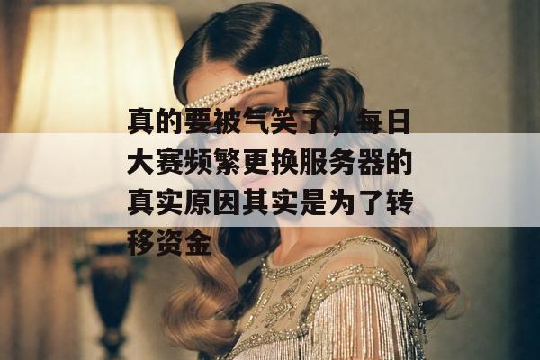 真的要被气笑了，每日大赛频繁更换服务器的真实原因其实是为了转移资金